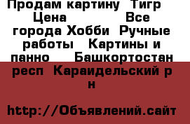 Продам картину “Тигр“ › Цена ­ 15 000 - Все города Хобби. Ручные работы » Картины и панно   . Башкортостан респ.,Караидельский р-н